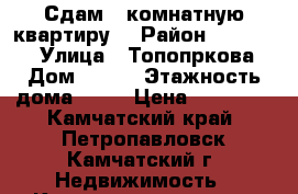 Сдам 1-комнатную квартиру  › Район ­ 683 031 › Улица ­ Топопркова › Дом ­ 9/9 › Этажность дома ­ 10 › Цена ­ 11 000 - Камчатский край, Петропавловск-Камчатский г. Недвижимость » Квартиры аренда   . Камчатский край